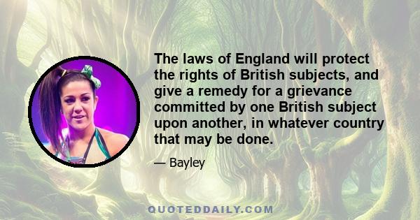 The laws of England will protect the rights of British subjects, and give a remedy for a grievance committed by one British subject upon another, in whatever country that may be done.