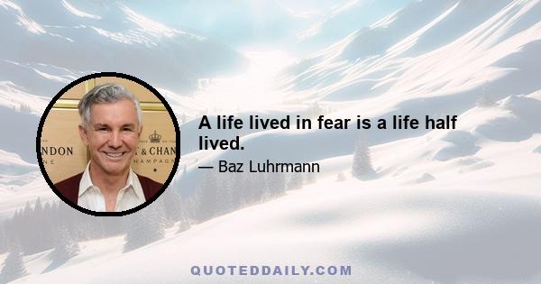 A life lived in fear is a life half lived.