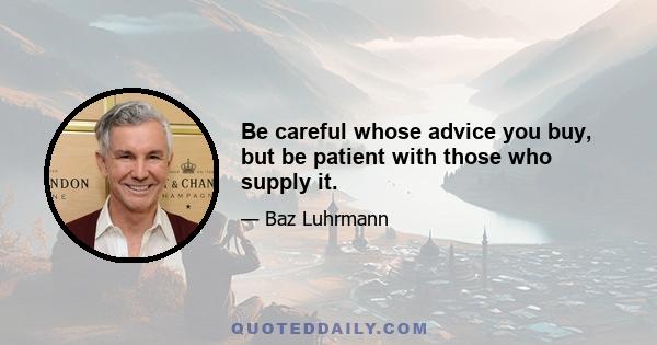 Be careful whose advice you buy, but be patient with those who supply it.