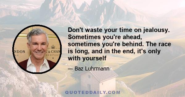 Don't waste your time on jealousy. Sometimes you're ahead, sometimes you're behind. The race is long, and in the end, it's only with yourself