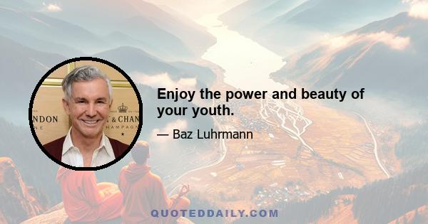 Enjoy the power and beauty of your youth.