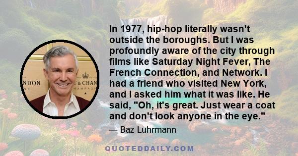 In 1977, hip-hop literally wasn't outside the boroughs. But I was profoundly aware of the city through films like Saturday Night Fever, The French Connection, and Network. I had a friend who visited New York, and I