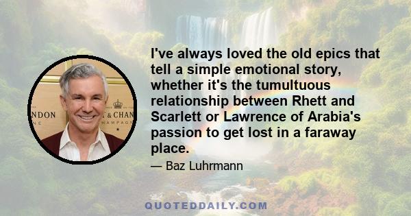 I've always loved the old epics that tell a simple emotional story, whether it's the tumultuous relationship between Rhett and Scarlett or Lawrence of Arabia's passion to get lost in a faraway place.