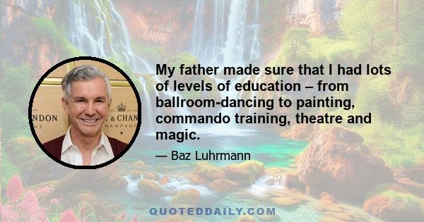 My father made sure that I had lots of levels of education – from ballroom-dancing to painting, commando training, theatre and magic.