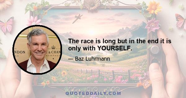 The race is long but in the end it is only with YOURSELF.