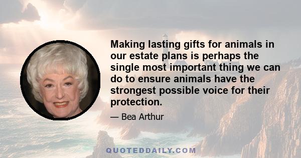 Making lasting gifts for animals in our estate plans is perhaps the single most important thing we can do to ensure animals have the strongest possible voice for their protection.