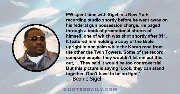 PW spent time with Sigel in a New York recording studio shortly before he went away on his federal gun possession charge. He paged through a book of promotional photos of himself, one of which was shot shortly after