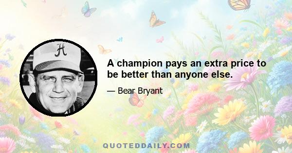 A champion pays an extra price to be better than anyone else.