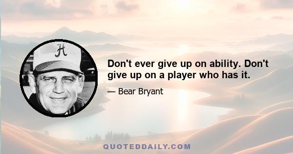 Don't ever give up on ability. Don't give up on a player who has it.