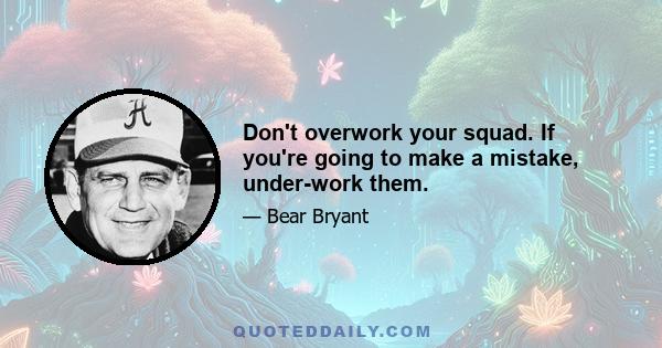 Don't overwork your squad. If you're going to make a mistake, under-work them.