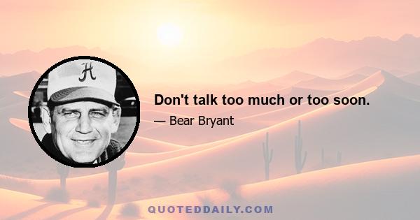 Don't talk too much or too soon.