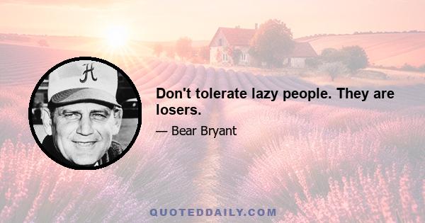 Don't tolerate lazy people. They are losers.