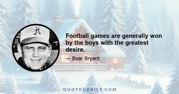 Football games are generally won by the boys with the greatest desire.