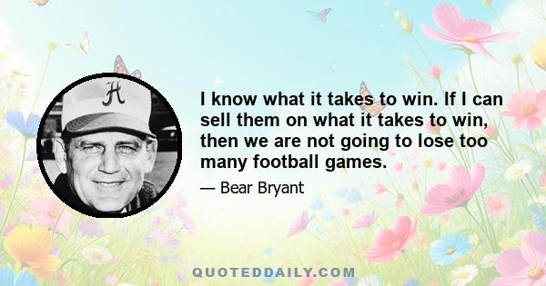 I know what it takes to win. If I can sell them on what it takes to win, then we are not going to lose too many football games.