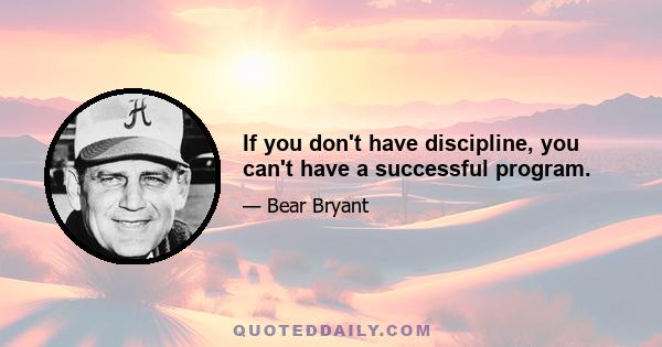 If you don't have discipline, you can't have a successful program.