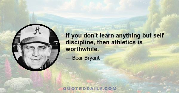 If you don't learn anything but self discipline, then athletics is worthwhile.