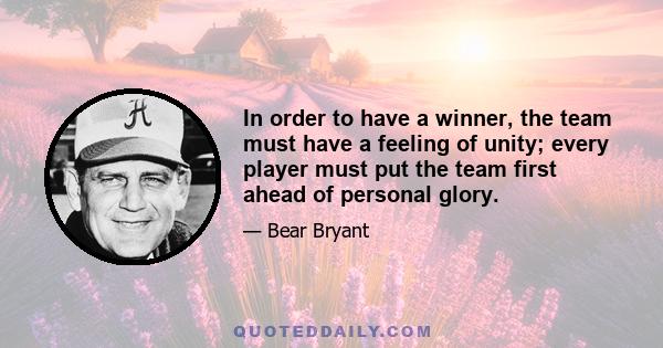 In order to have a winner, the team must have a feeling of unity; every player must put the team first ahead of personal glory.