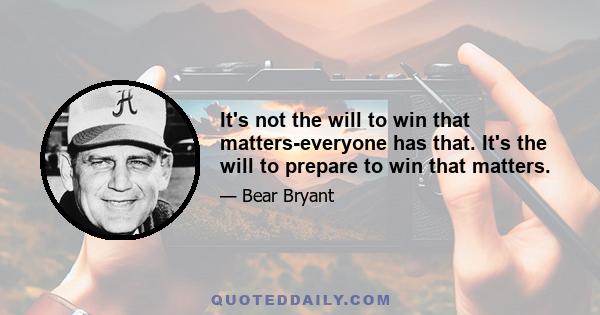 It's not the will to win that matters-everyone has that. It's the will to prepare to win that matters.