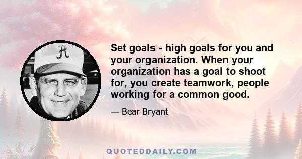 Set goals - high goals for you and your organization. When your organization has a goal to shoot for, you create teamwork, people working for a common good.