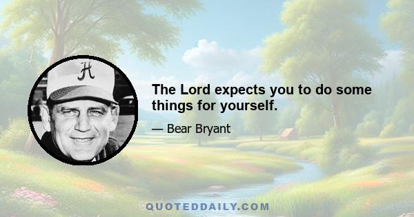 The Lord expects you to do some things for yourself.