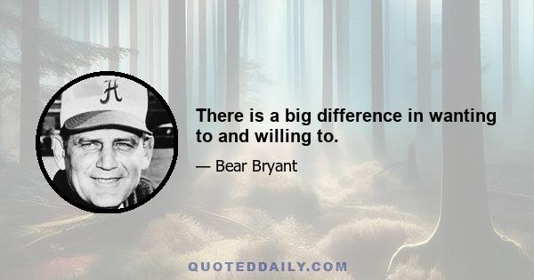 There is a big difference in wanting to and willing to.