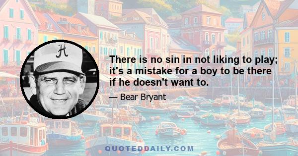 There is no sin in not liking to play; it's a mistake for a boy to be there if he doesn't want to.