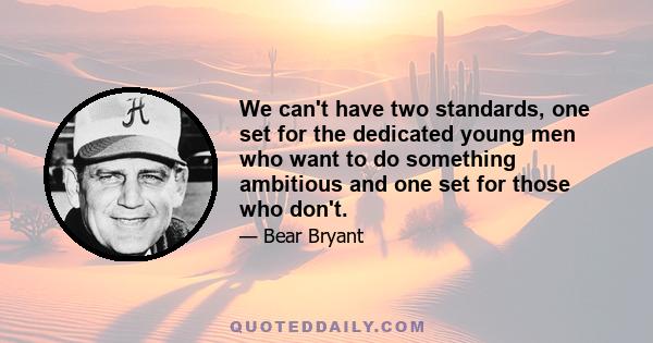 We can't have two standards, one set for the dedicated young men who want to do something ambitious and one set for those who don't.