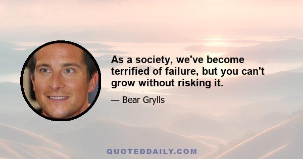 As a society, we've become terrified of failure, but you can't grow without risking it.