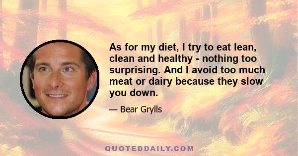 As for my diet, I try to eat lean, clean and healthy - nothing too surprising. And I avoid too much meat or dairy because they slow you down.