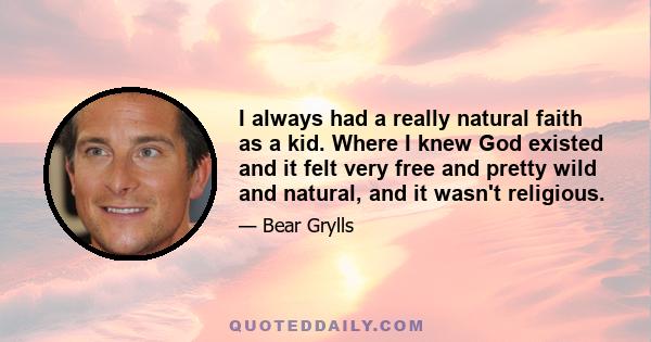 I always had a really natural faith as a kid. Where I knew God existed and it felt very free and pretty wild and natural, and it wasn't religious.