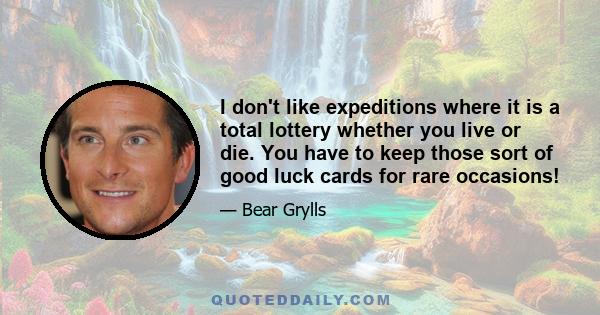 I don't like expeditions where it is a total lottery whether you live or die. You have to keep those sort of good luck cards for rare occasions!