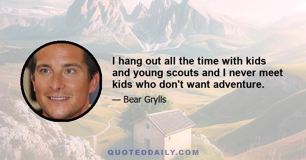 I hang out all the time with kids and young scouts and I never meet kids who don't want adventure.