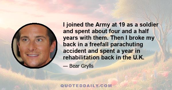 I joined the Army at 19 as a soldier and spent about four and a half years with them. Then I broke my back in a freefall parachuting accident and spent a year in rehabilitation back in the U.K.