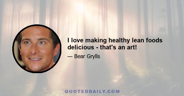 I love making healthy lean foods delicious - that's an art!