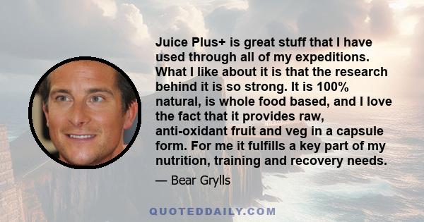 Juice Plus+ is great stuff that I have used through all of my expeditions. What I like about it is that the research behind it is so strong. It is 100% natural, is whole food based, and I love the fact that it provides