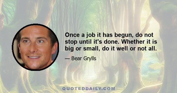 Once a job it has begun, do not stop until it's done. Whether it is big or small, do it well or not all.