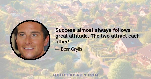 Success almost always follows great attitude. The two attract each other!