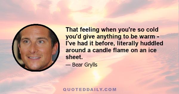 That feeling when you're so cold you'd give anything to be warm - I've had it before, literally huddled around a candle flame on an ice sheet.