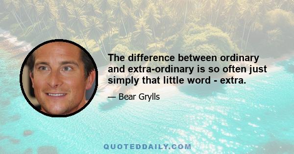 The difference between ordinary and extra-ordinary is so often just simply that little word - extra.