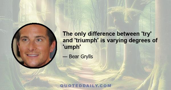 The only difference between 'try' and 'triumph' is varying degrees of 'umph'