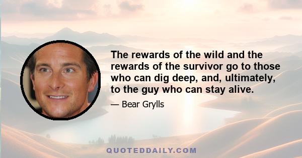 The rewards of the wild and the rewards of the survivor go to those who can dig deep, and, ultimately, to the guy who can stay alive.