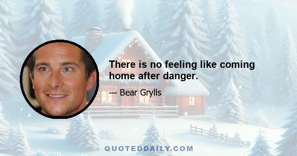 There is no feeling like coming home after danger.