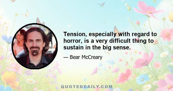 Tension, especially with regard to horror, is a very difficult thing to sustain in the big sense.