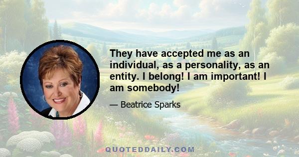 They have accepted me as an individual, as a personality, as an entity. I belong! I am important! I am somebody!