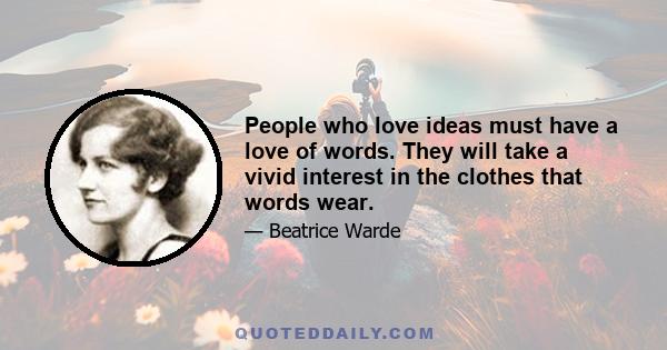 People who love ideas must have a love of words. They will take a vivid interest in the clothes that words wear.