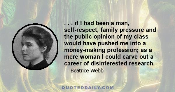 . . . if I had been a man, self-respect, family pressure and the public opinion of my class would have pushed me into a money-making profession; as a mere woman I could carve out a career of disinterested research.