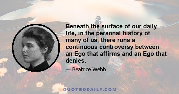 Beneath the surface of our daily life, in the personal history of many of us, there runs a continuous controversy between an Ego that affirms and an Ego that denies.