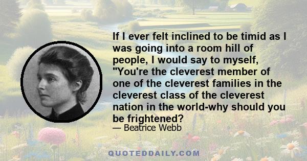 If I ever felt inclined to be timid as I was going into a room hill of people, I would say to myself, You're the cleverest member of one of the cleverest families in the cleverest class of the cleverest nation in the