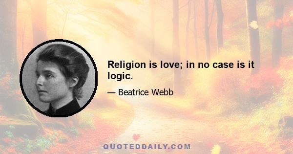 Religion is love; in no case is it logic.