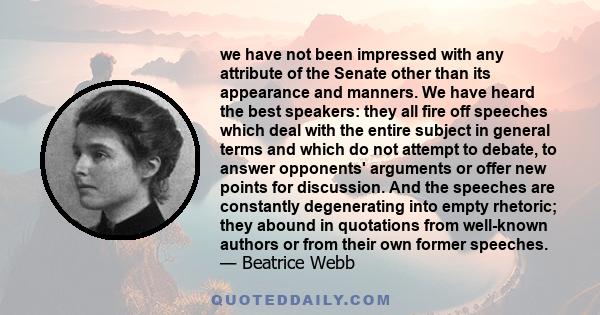 we have not been impressed with any attribute of the Senate other than its appearance and manners. We have heard the best speakers: they all fire off speeches which deal with the entire subject in general terms and